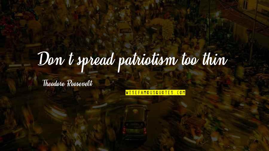 Dance As An Art Form Quotes By Theodore Roosevelt: Don't spread patriotism too thin.