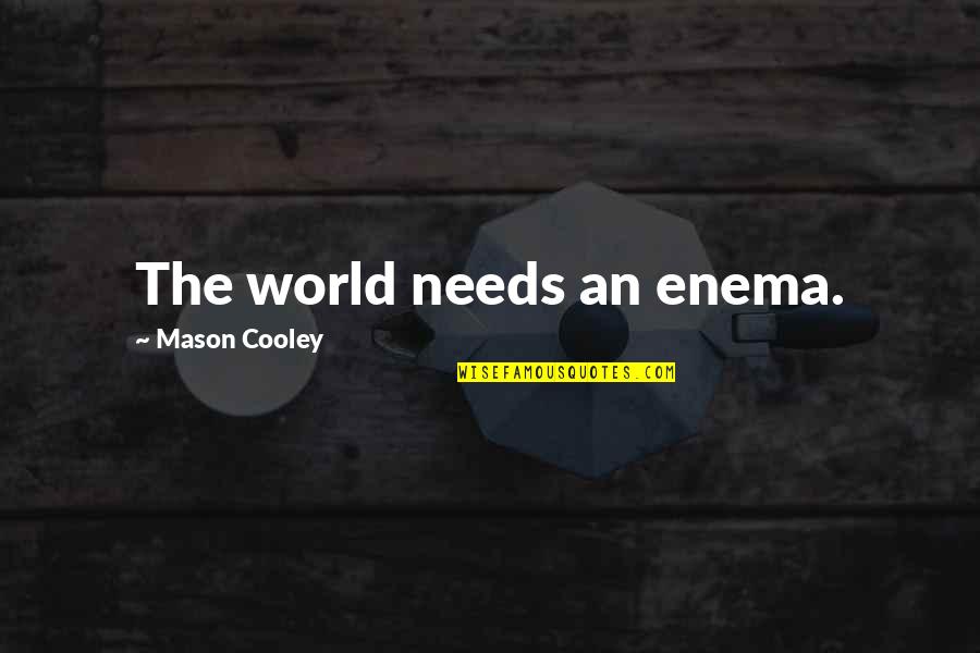 Dance As If No One Is Watching Quotes By Mason Cooley: The world needs an enema. Dance As If No One Is Watching Quotes By Mason Cooley: The world needs an enema.