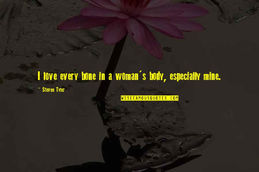 Dance Audition Quotes By Steven Tyler: I love every bone in a woman's body, Dance Audition Quotes By Steven Tyler: I love every bone in a woman's body,