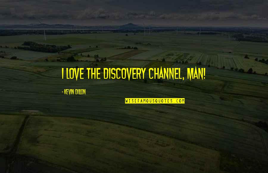Dance By Mj Quotes By Kevin Dillon: I love the Discovery Channel, man! Dance By Mj Quotes By Kevin Dillon: I love the Discovery Channel, man!