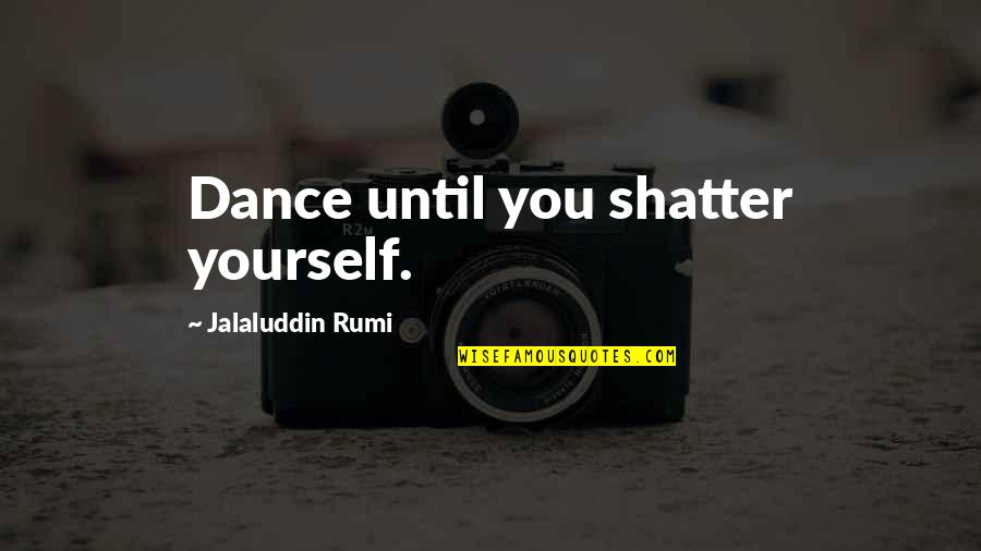 Dance By Rumi Quotes By Jalaluddin Rumi: Dance until you shatter yourself.