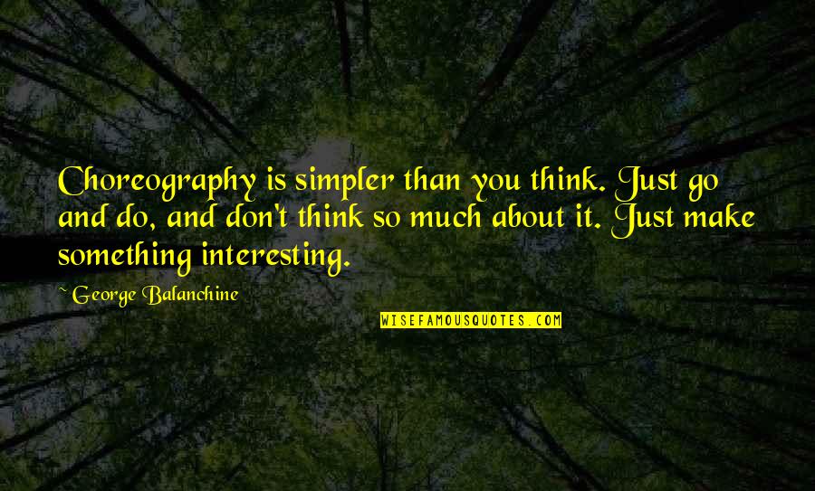 Dance Choreography Quotes By George Balanchine: Choreography is simpler than you think. Just go