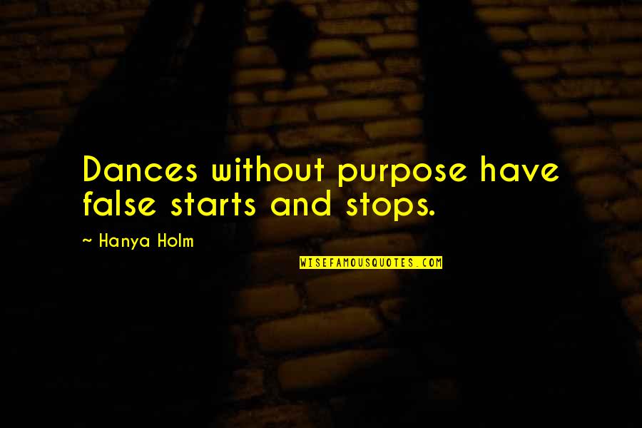 Dance Choreography Quotes By Hanya Holm: Dances without purpose have false starts and stops.