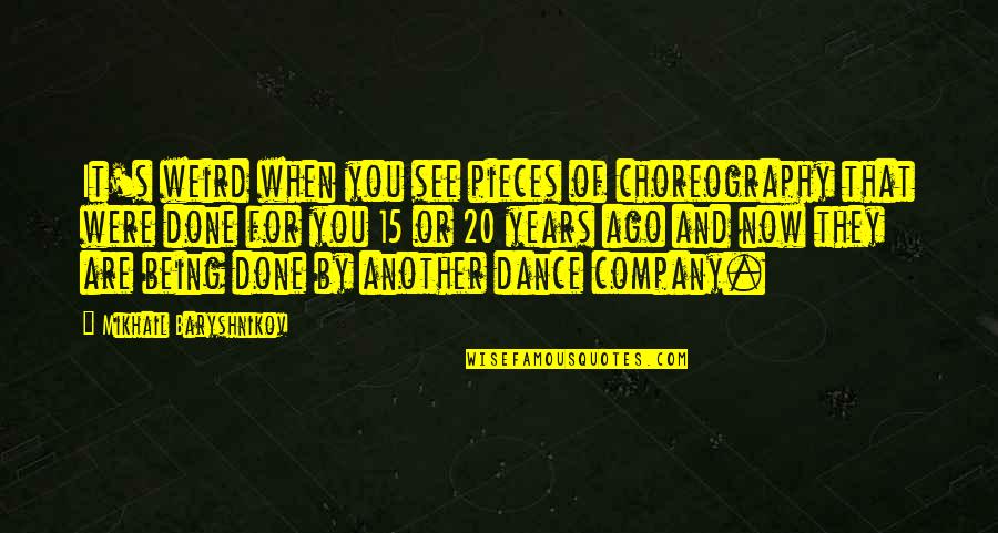 Dance Choreography Quotes By Mikhail Baryshnikov: It's weird when you see pieces of choreography