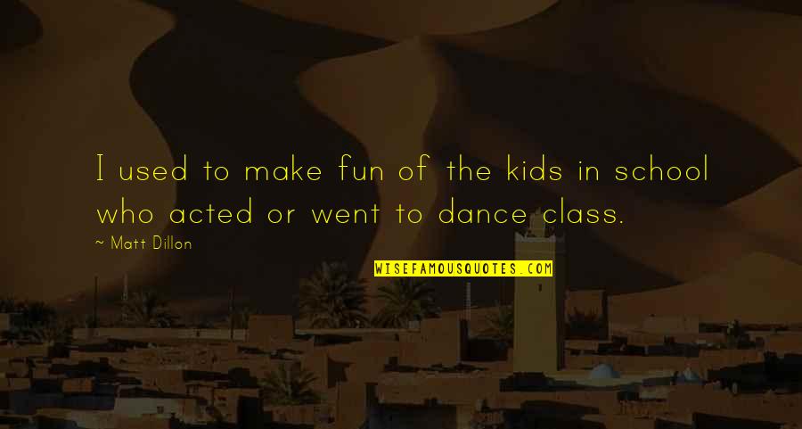Dance Class Quotes By Matt Dillon: I used to make fun of the kids