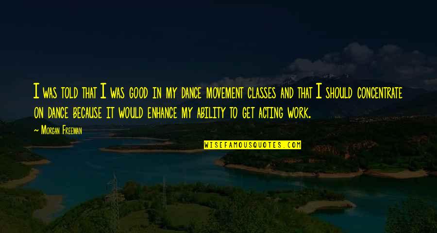 Dance Class Quotes By Morgan Freeman: I was told that I was good in Dance Class Quotes By Morgan Freeman: I was told that I was good in