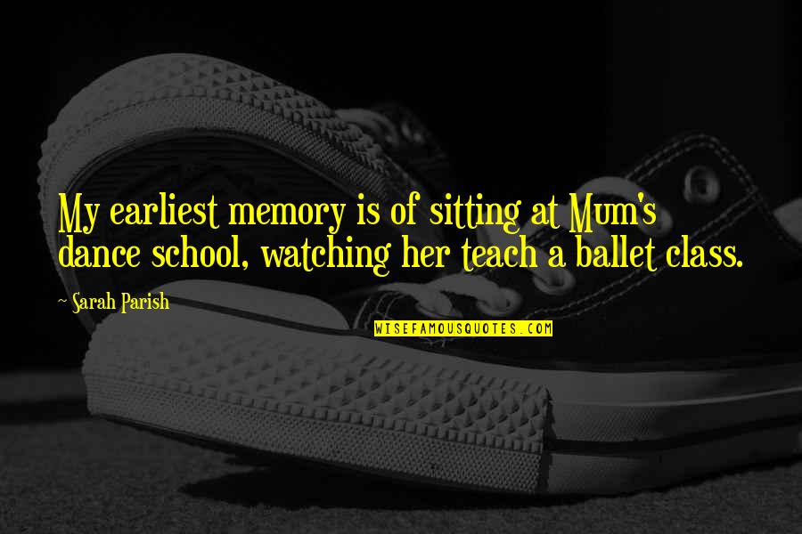 Dance Class Quotes By Sarah Parish: My earliest memory is of sitting at Mum's Dance Class Quotes By Sarah Parish: My earliest memory is of sitting at Mum's