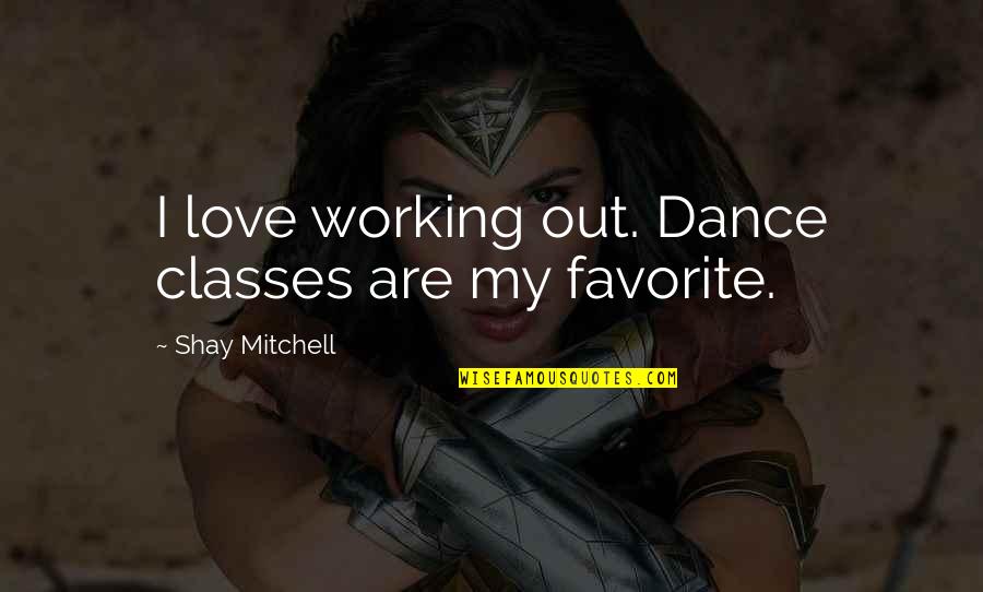 Dance Classes Quotes By Shay Mitchell: I love working out. Dance classes are my