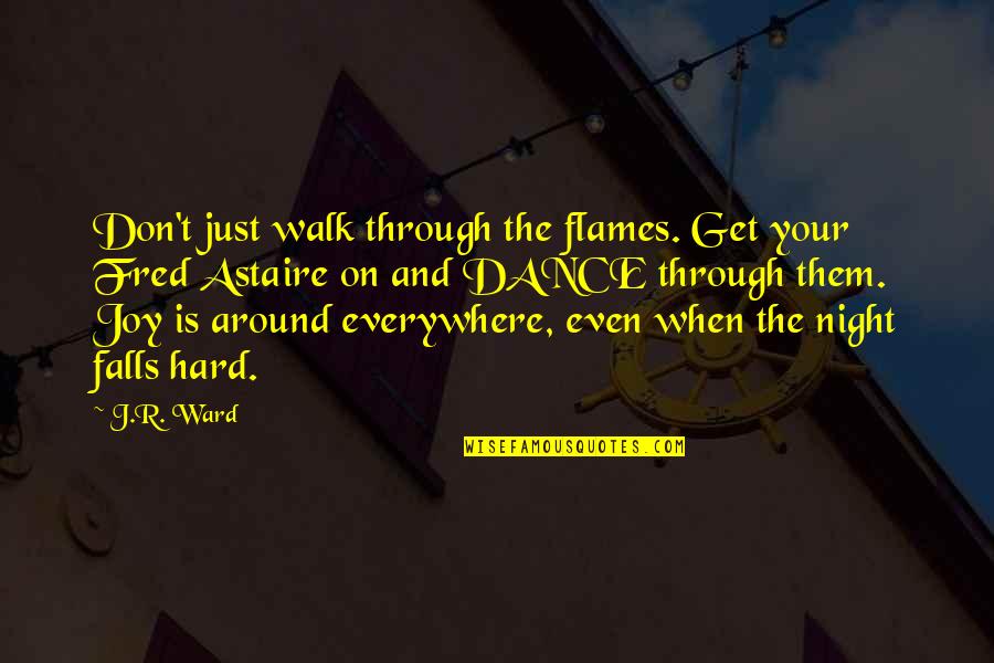 Dance Everywhere Quotes By J.R. Ward: Don't just walk through the flames. Get your Dance Everywhere Quotes By J.R. Ward: Don't just walk through the flames. Get your