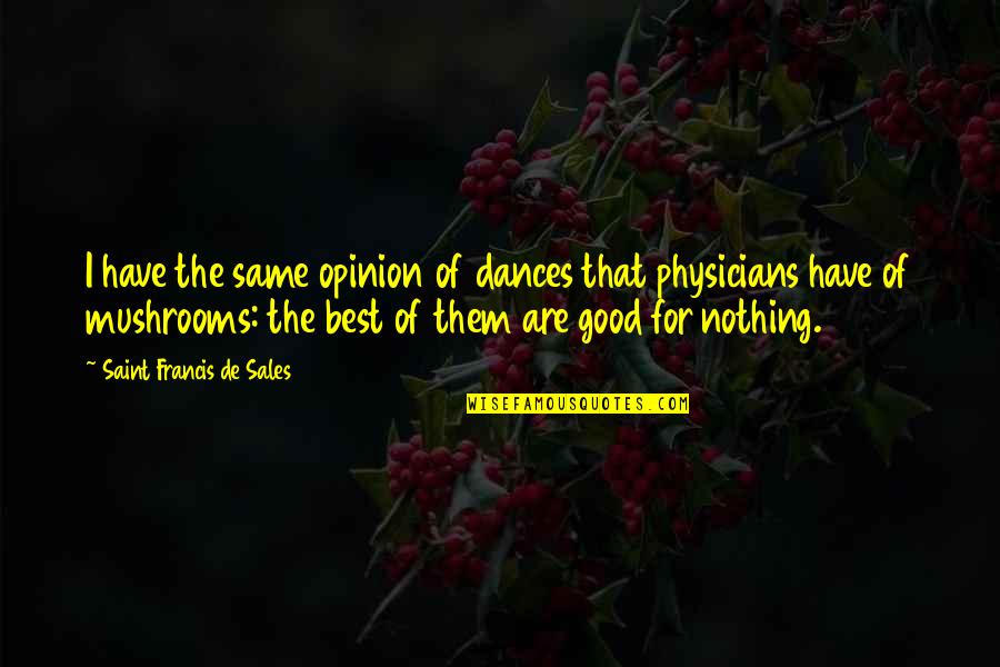 Dance Flexibility Quotes By Saint Francis De Sales: I have the same opinion of dances that Dance Flexibility Quotes By Saint Francis De Sales: I have the same opinion of dances that