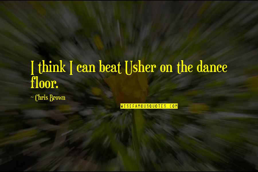 Dance Floor Quotes By Chris Brown: I think I can beat Usher on the