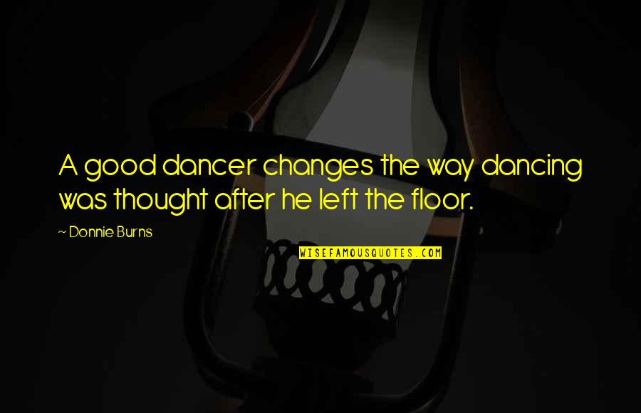 Dance Floor Quotes By Donnie Burns: A good dancer changes the way dancing was