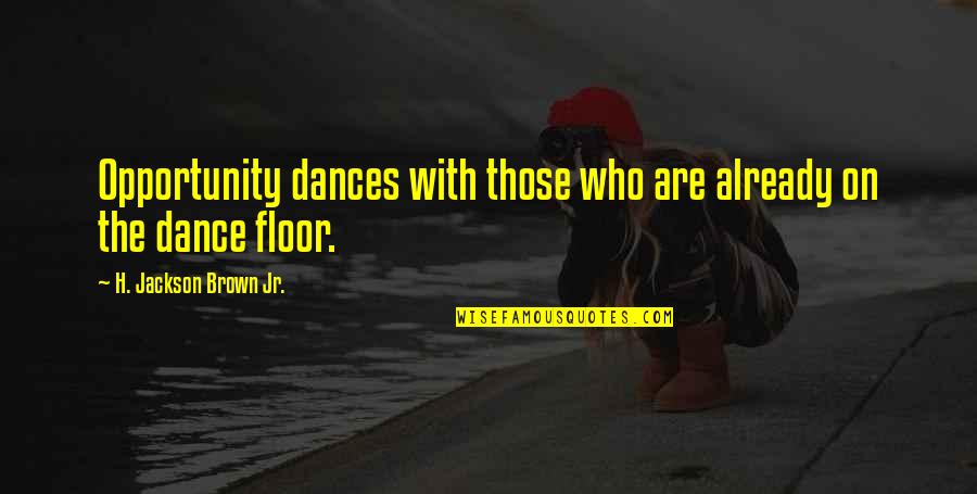 Dance Floor Quotes By H. Jackson Brown Jr.: Opportunity dances with those who are already on