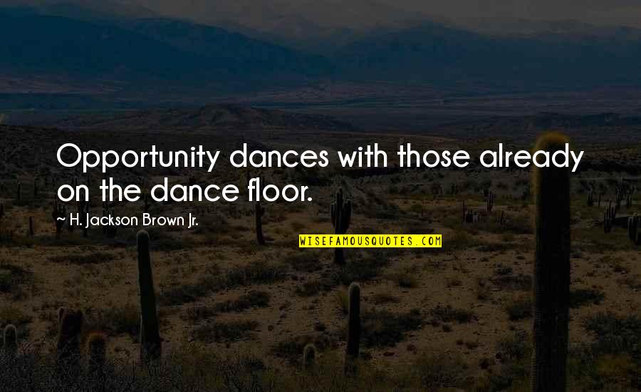 Dance Floor Quotes By H. Jackson Brown Jr.: Opportunity dances with those already on the dance