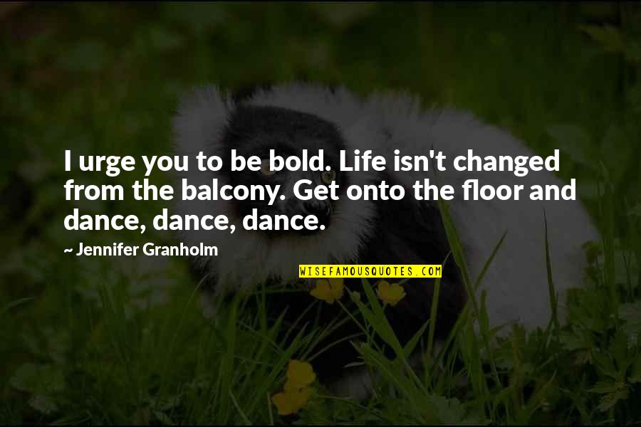 Dance Floor Quotes By Jennifer Granholm: I urge you to be bold. Life isn't