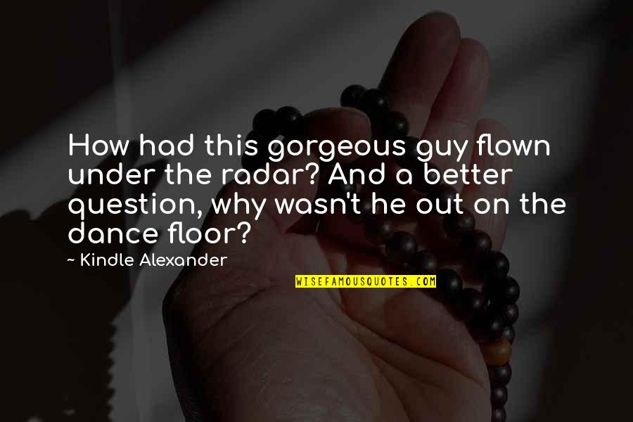 Dance Floor Quotes By Kindle Alexander: How had this gorgeous guy flown under the