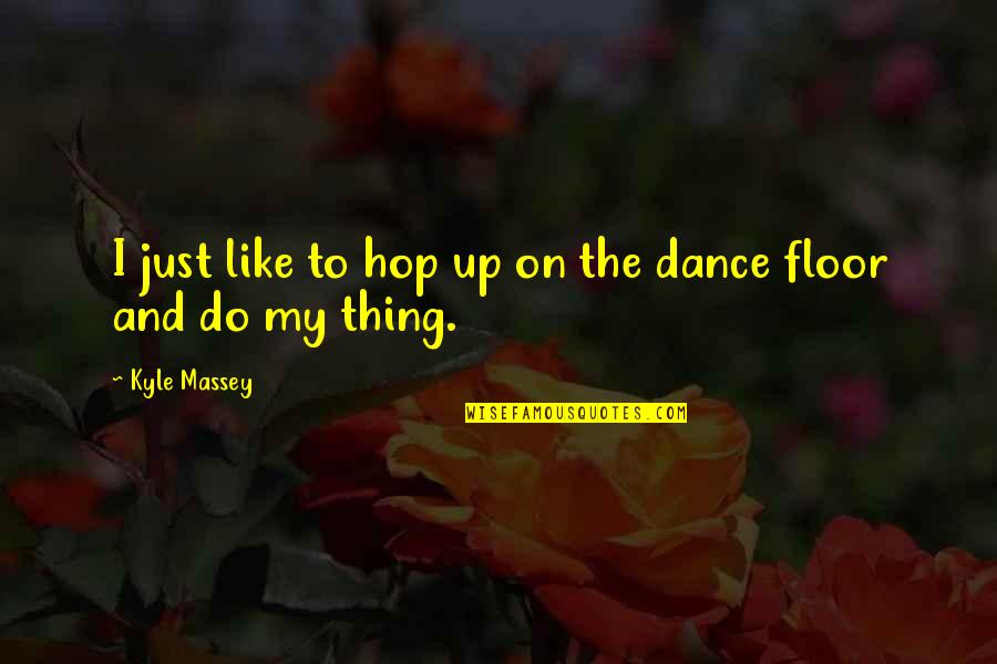 Dance Floor Quotes By Kyle Massey: I just like to hop up on the