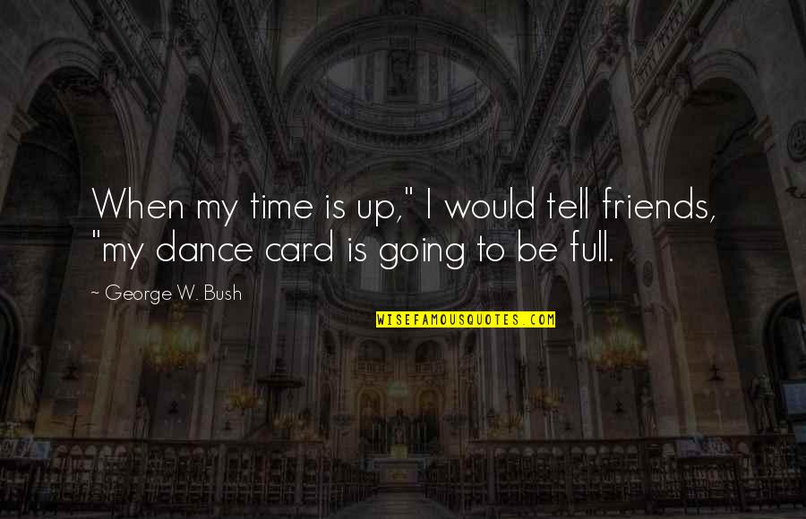 Dance Friends Quotes By George W. Bush: When my time is up," I would tell