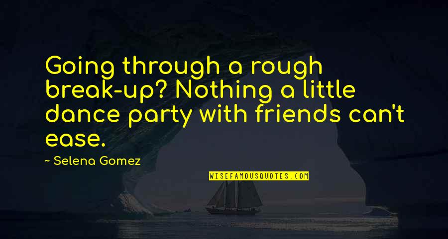 Dance Friends Quotes By Selena Gomez: Going through a rough break-up? Nothing a little