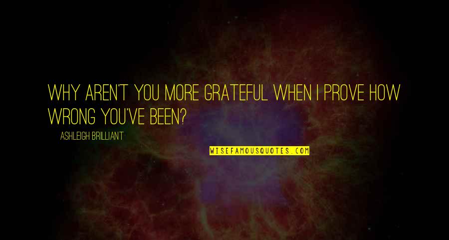 Dance Gavin Dance Love Quotes By Ashleigh Brilliant: Why aren't you more grateful when I prove