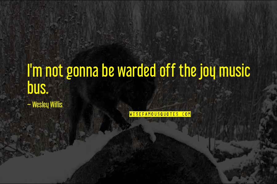 Dance Group Quotes By Wesley Willis: I'm not gonna be warded off the joy
