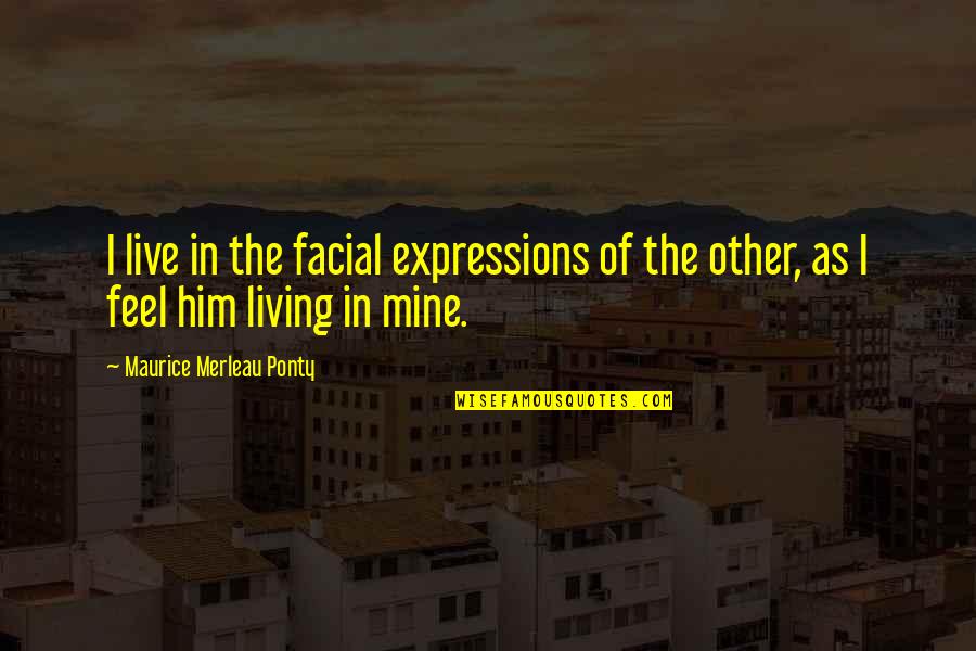 Dance Hall Of The Dead Quotes By Maurice Merleau Ponty: I live in the facial expressions of the