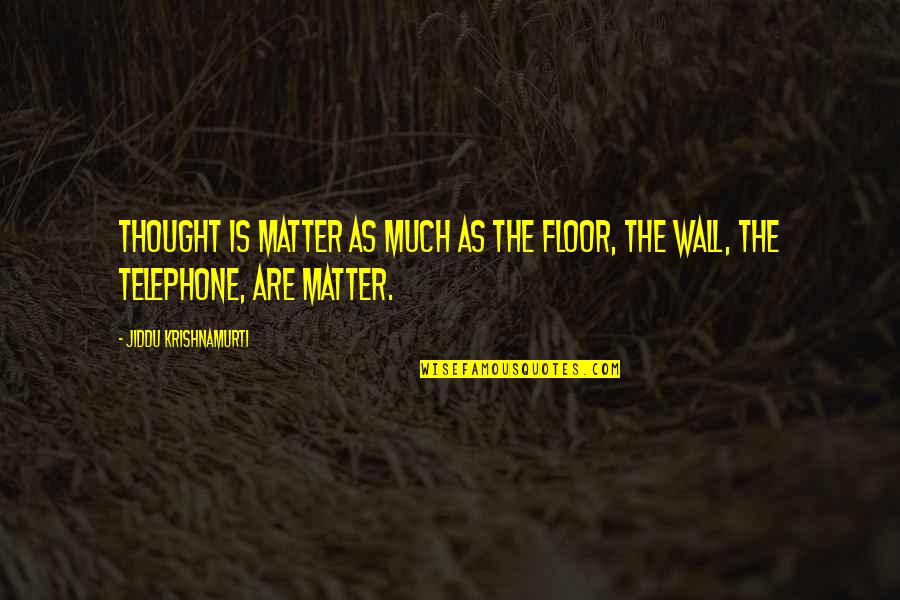 Dance Hall Quotes By Jiddu Krishnamurti: Thought is matter as much as the floor,