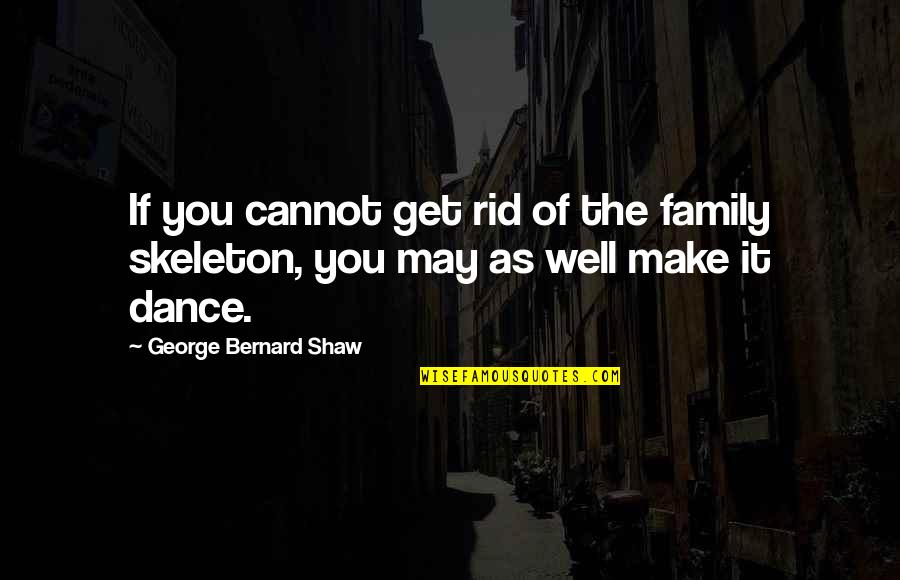 Dance Humor Quotes By George Bernard Shaw: If you cannot get rid of the family