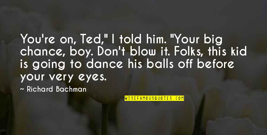Dance Humor Quotes By Richard Bachman: You're on, Ted," I told him. "Your big
