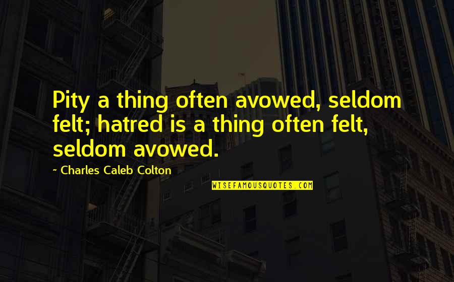 Dance Improvisation Quotes By Charles Caleb Colton: Pity a thing often avowed, seldom felt; hatred Dance Improvisation Quotes By Charles Caleb Colton: Pity a thing often avowed, seldom felt; hatred