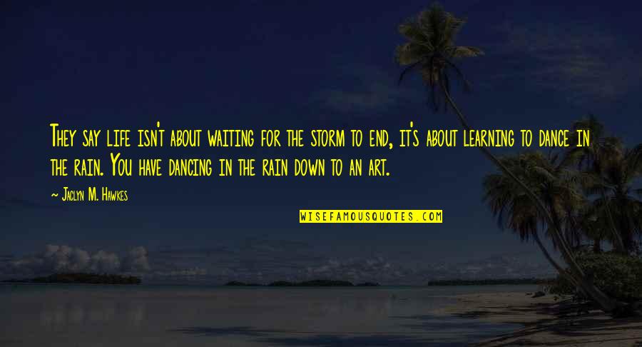 Dance In Storm Quotes By Jaclyn M. Hawkes: They say life isn't about waiting for the Dance In Storm Quotes By Jaclyn M. Hawkes: They say life isn't about waiting for the