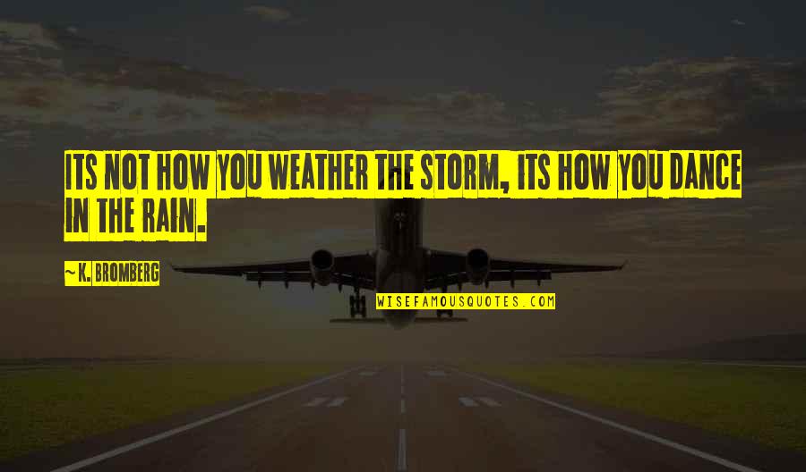 Dance In The Rain Quotes By K. Bromberg: Its not how you weather the storm, its