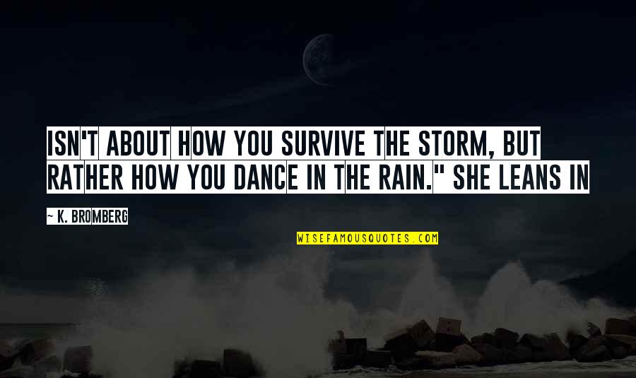 Dance In The Rain Quotes By K. Bromberg: isn't about how you survive the storm, but