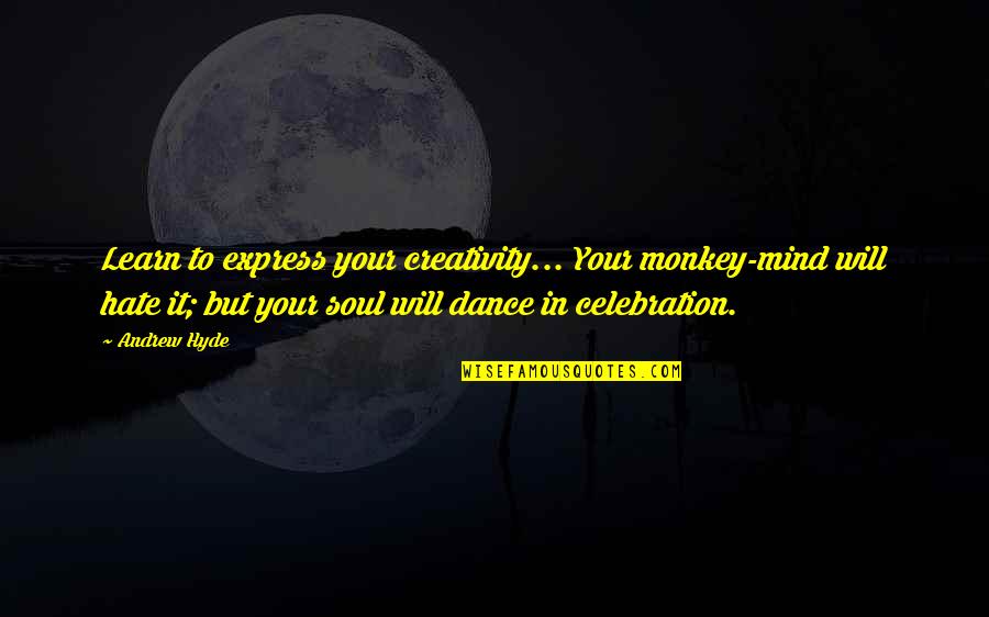 Dance In Your Mind Quotes By Andrew Hyde: Learn to express your creativity... Your monkey-mind will Dance In Your Mind Quotes By Andrew Hyde: Learn to express your creativity... Your monkey-mind will