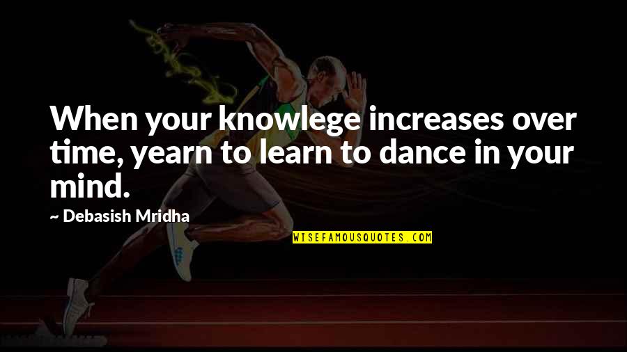 Dance In Your Mind Quotes By Debasish Mridha: When your knowlege increases over time, yearn to
