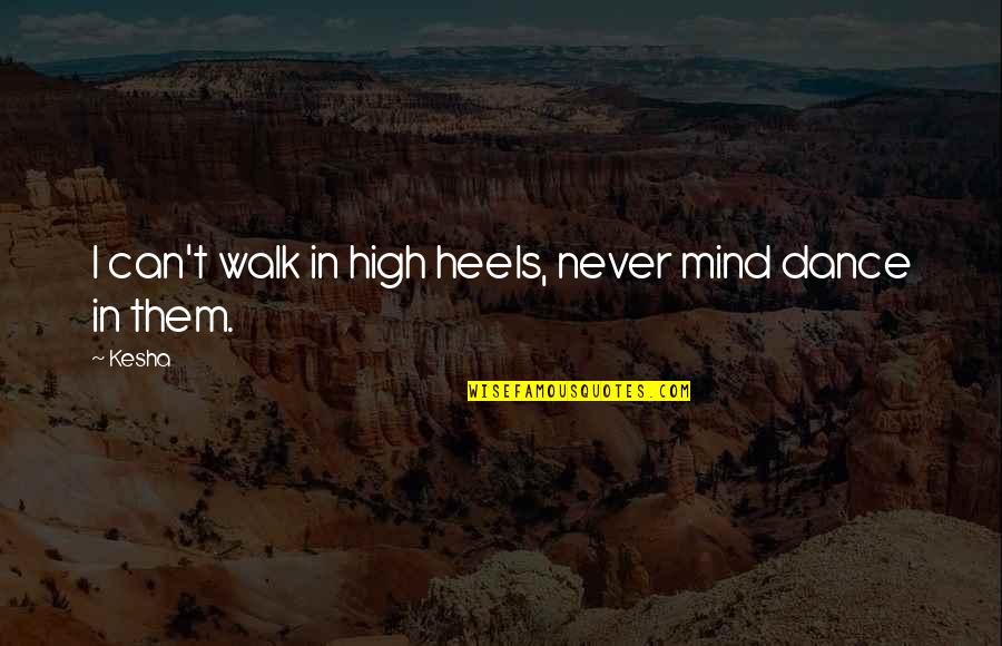 Dance In Your Mind Quotes By Kesha: I can't walk in high heels, never mind