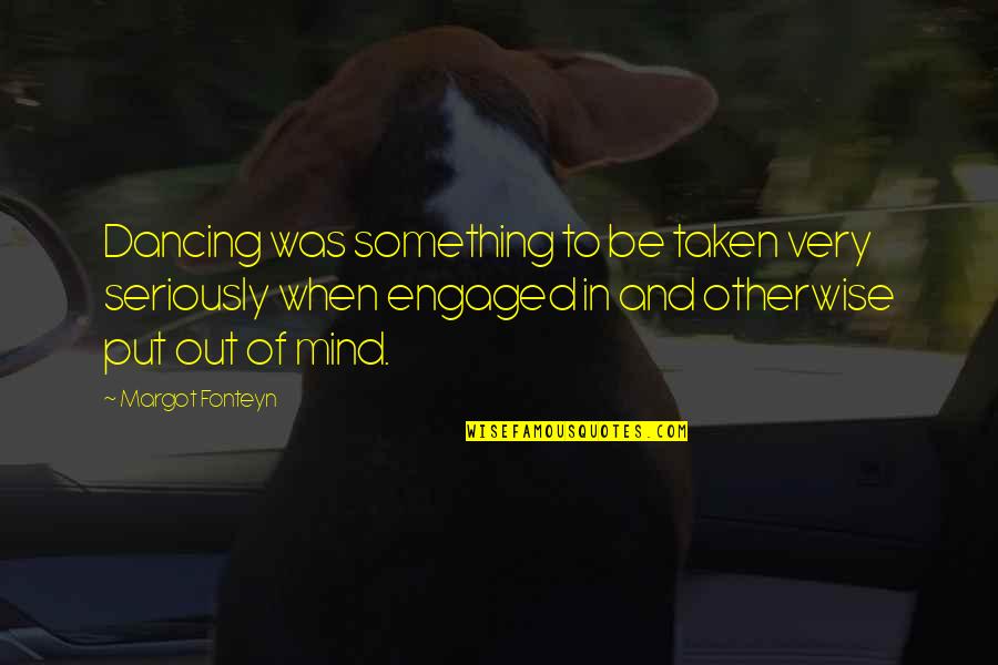 Dance In Your Mind Quotes By Margot Fonteyn: Dancing was something to be taken very seriously Dance In Your Mind Quotes By Margot Fonteyn: Dancing was something to be taken very seriously