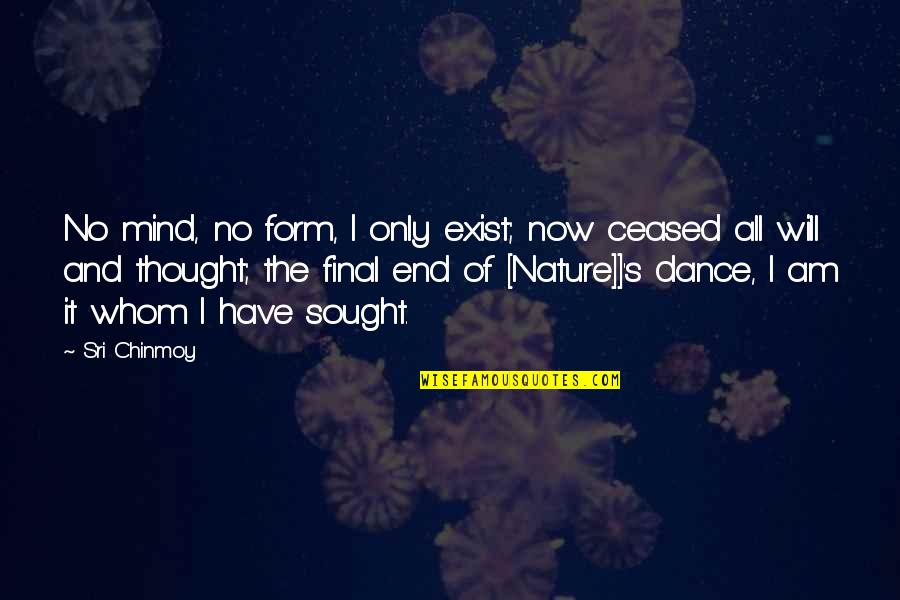 Dance In Your Mind Quotes By Sri Chinmoy: No mind, no form, I only exist; now