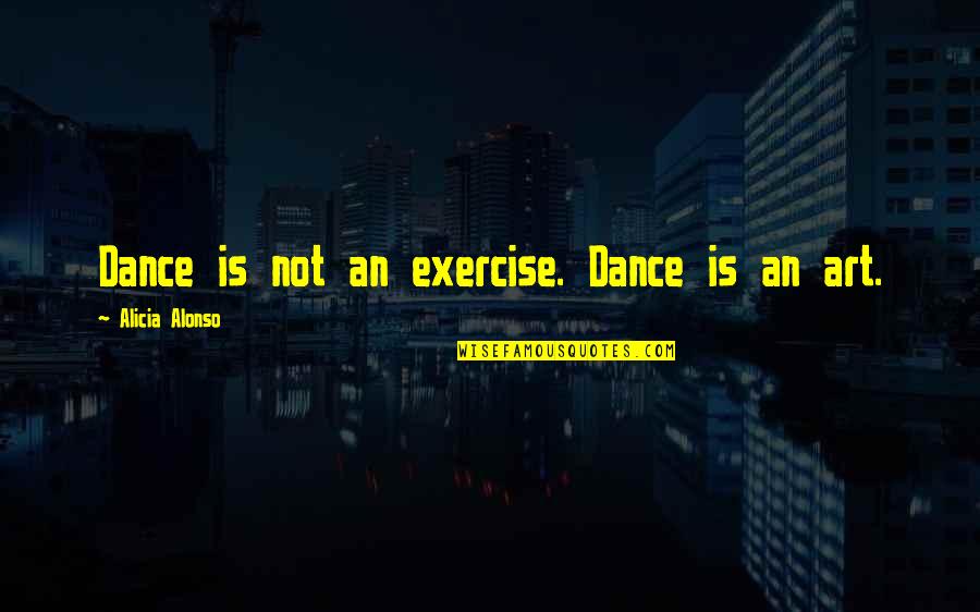 Dance Is Art Quotes By Alicia Alonso: Dance is not an exercise. Dance is an