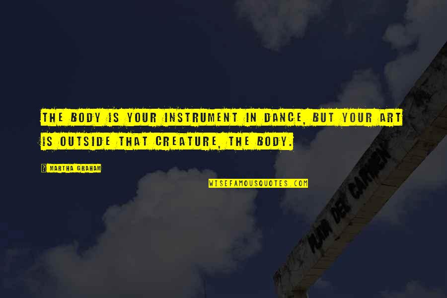 Dance Is Art Quotes By Martha Graham: The body is your instrument in dance, but