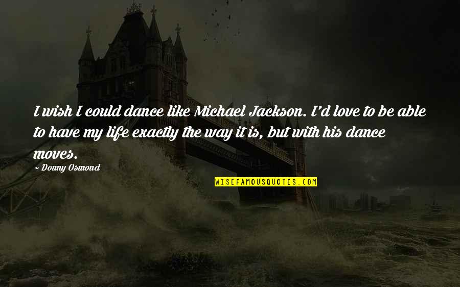 Dance Is Like Life Quotes By Donny Osmond: I wish I could dance like Michael Jackson.