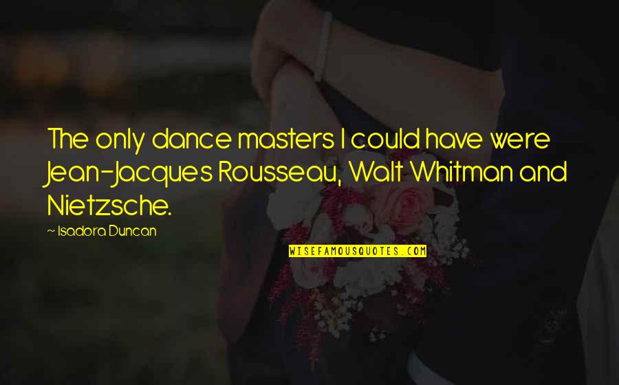Dance Isadora Duncan Quotes By Isadora Duncan: The only dance masters I could have were Dance Isadora Duncan Quotes By Isadora Duncan: The only dance masters I could have were