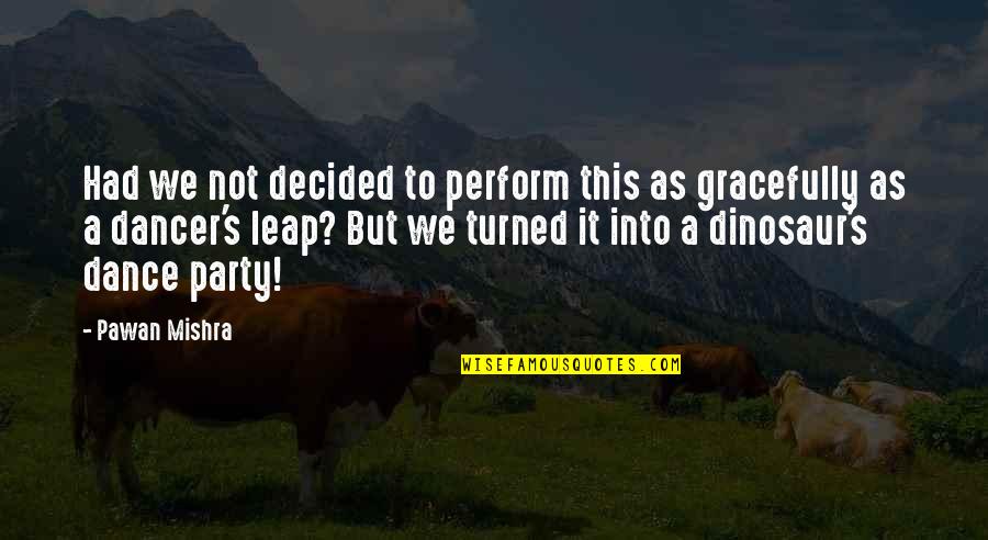 Dance Leap Quotes By Pawan Mishra: Had we not decided to perform this as
