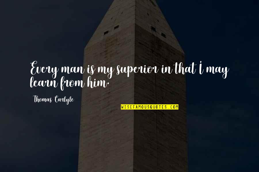 Dance Leaps Quotes By Thomas Carlyle: Every man is my superior in that I Dance Leaps Quotes By Thomas Carlyle: Every man is my superior in that I