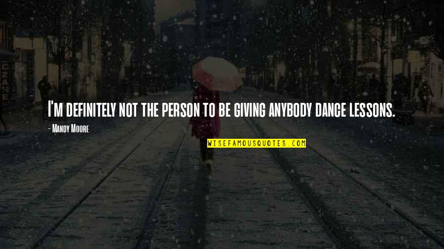 Dance Lessons Quotes By Mandy Moore: I'm definitely not the person to be giving
