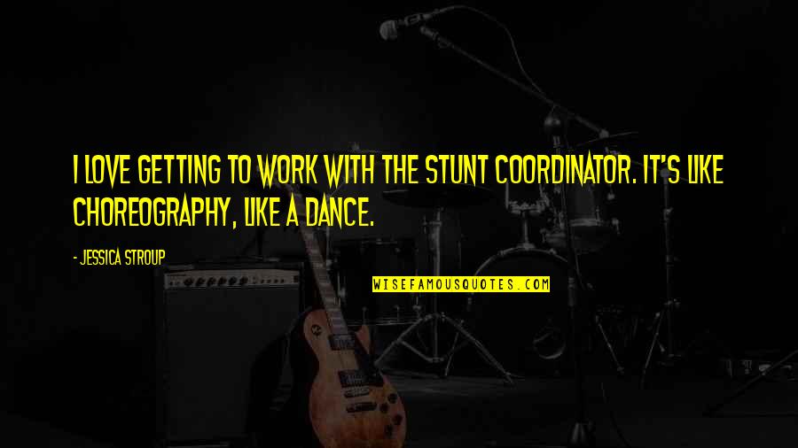 Dance Like Quotes By Jessica Stroup: I love getting to work with the stunt Dance Like Quotes By Jessica Stroup: I love getting to work with the stunt