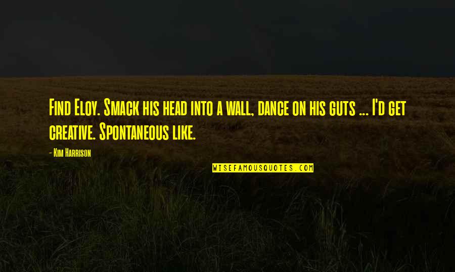Dance Like Quotes By Kim Harrison: Find Eloy. Smack his head into a wall, Dance Like Quotes By Kim Harrison: Find Eloy. Smack his head into a wall,