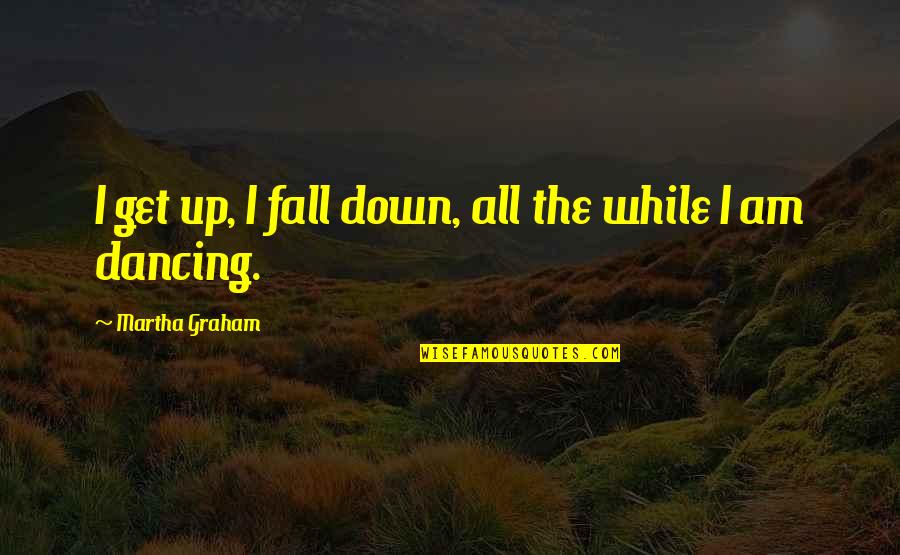 Dance Martha Graham Quotes By Martha Graham: I get up, I fall down, all the