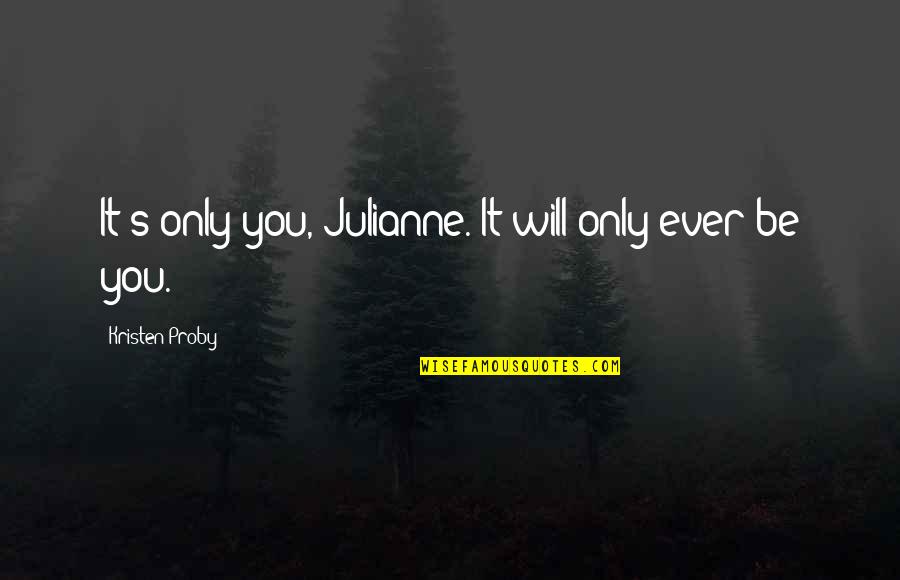Dance Me Outside Quotes By Kristen Proby: It's only you, Julianne. It will only ever