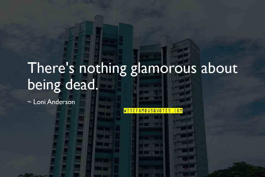 Dance Motivation Quotes By Loni Anderson: There's nothing glamorous about being dead. Dance Motivation Quotes By Loni Anderson: There's nothing glamorous about being dead.